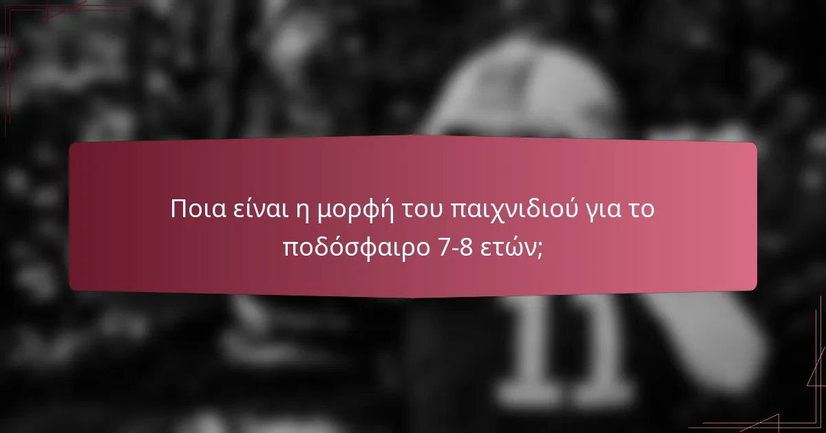 Ποια είναι η μορφή του παιχνιδιού για το ποδόσφαιρο 7-8 ετών;