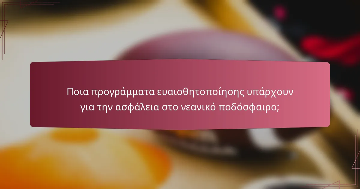 Ποια προγράμματα ευαισθητοποίησης υπάρχουν για την ασφάλεια στο νεανικό ποδόσφαιρο;