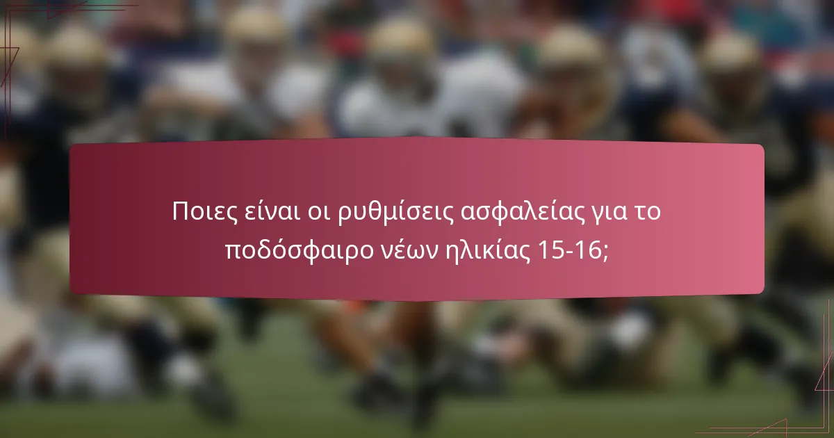 Ποιες είναι οι ρυθμίσεις ασφαλείας για το ποδόσφαιρο νέων ηλικίας 15-16;