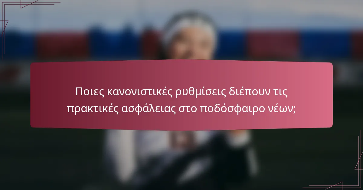 Ποιες κανονιστικές ρυθμίσεις διέπουν τις πρακτικές ασφάλειας στο ποδόσφαιρο νέων;