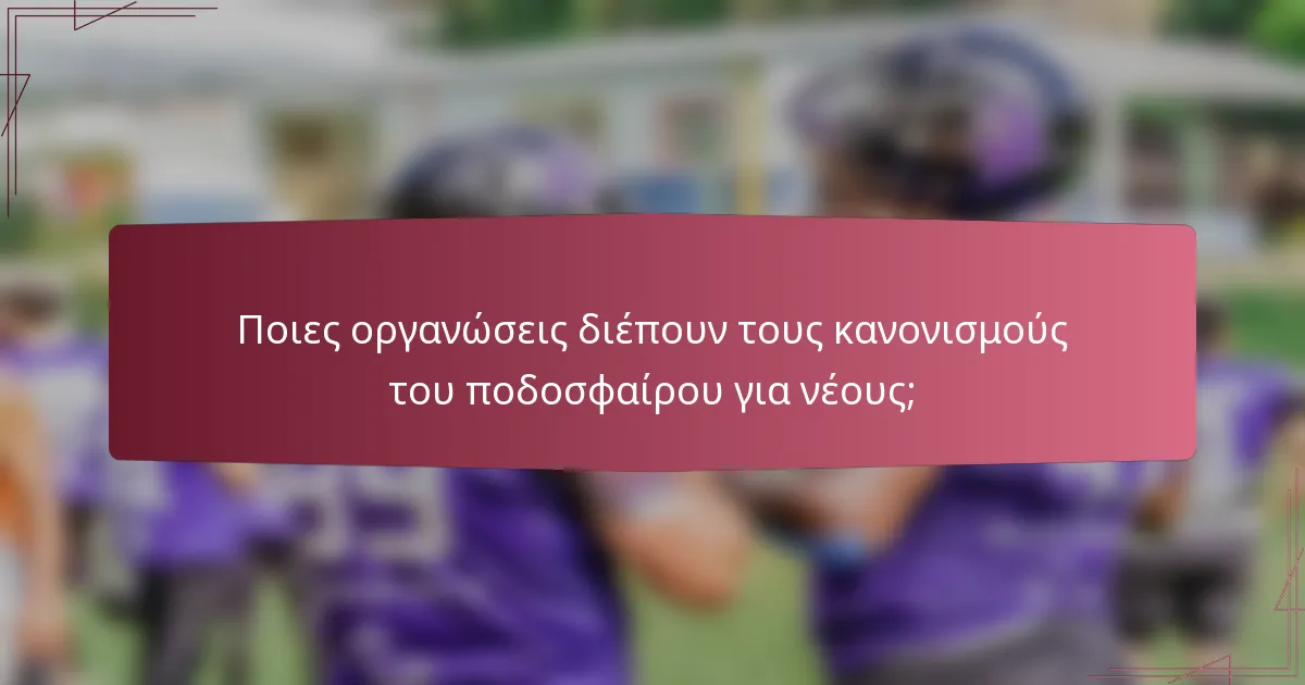 Ποιες οργανώσεις διέπουν τους κανονισμούς του ποδοσφαίρου για νέους;