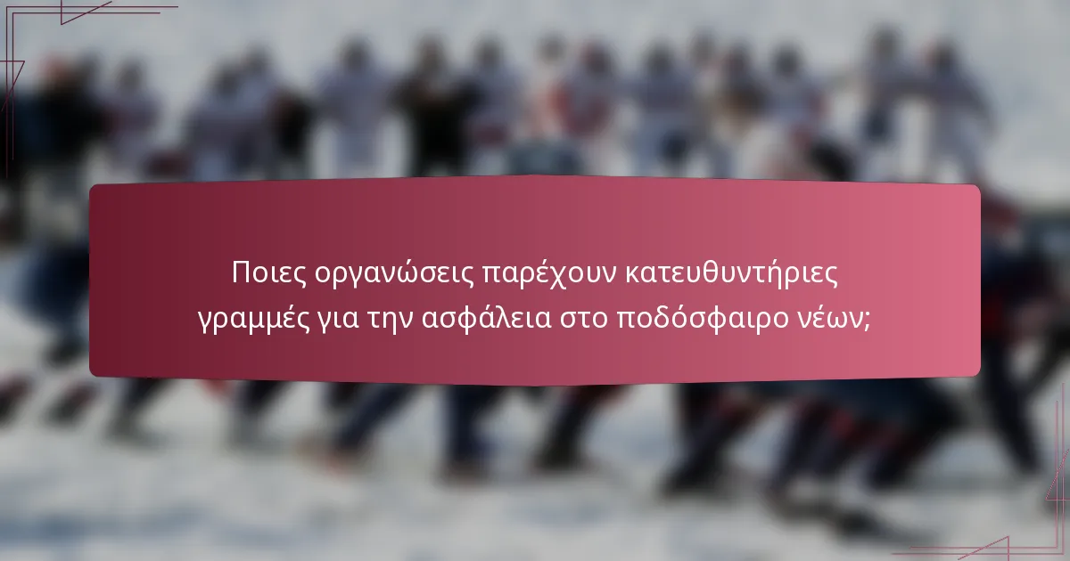 Ποιες οργανώσεις παρέχουν κατευθυντήριες γραμμές για την ασφάλεια στο ποδόσφαιρο νέων;