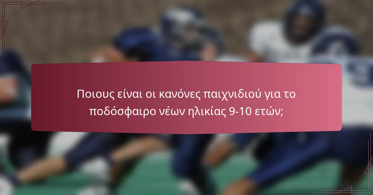 Ποιους είναι οι κανόνες παιχνιδιού για το ποδόσφαιρο νέων ηλικίας 9-10 ετών;