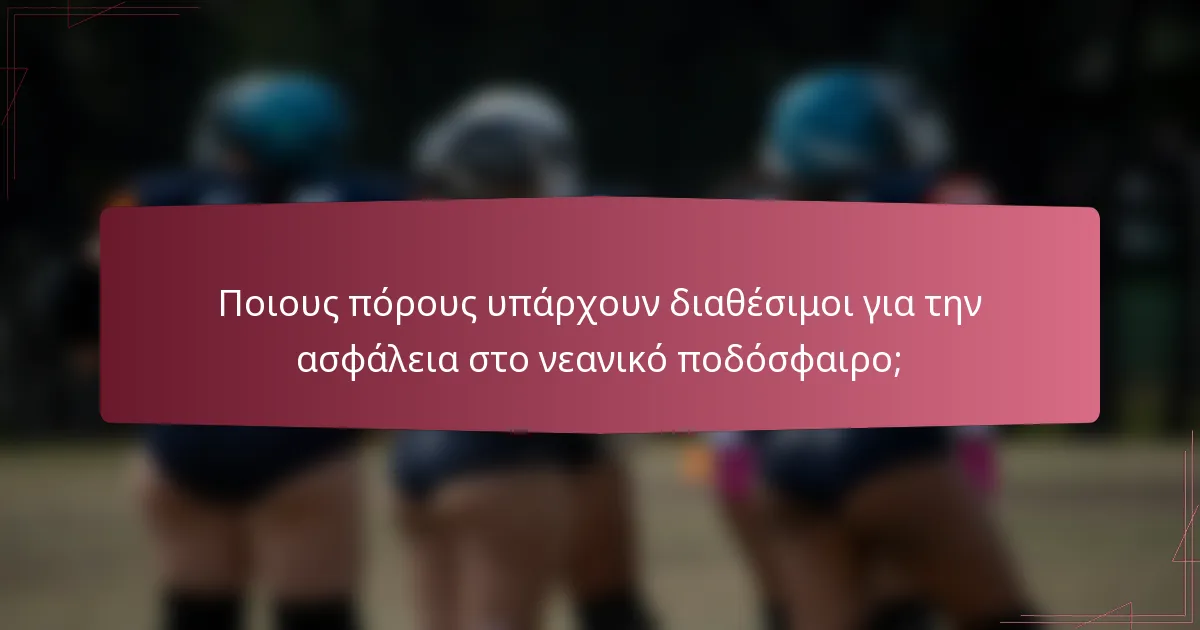 Ποιους πόρους υπάρχουν διαθέσιμοι για την ασφάλεια στο νεανικό ποδόσφαιρο;