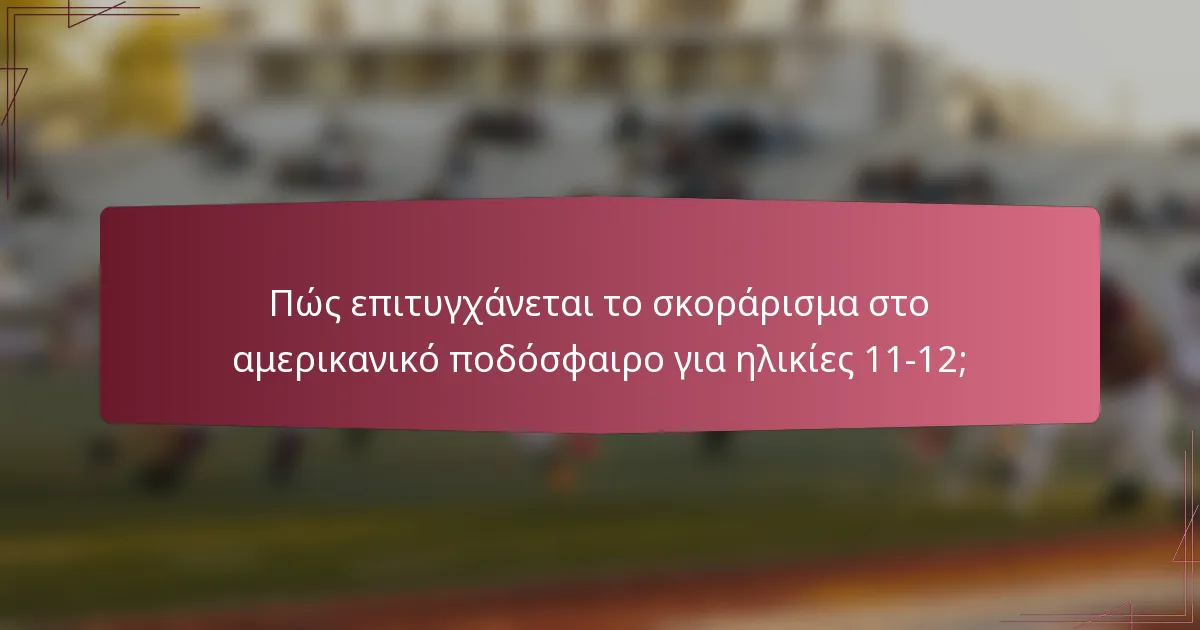 Πώς επιτυγχάνεται το σκοράρισμα στο αμερικανικό ποδόσφαιρο για ηλικίες 11-12;