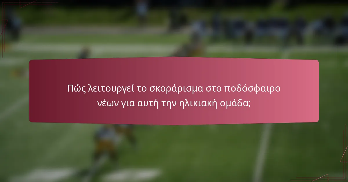 Πώς λειτουργεί το σκοράρισμα στο ποδόσφαιρο νέων για αυτή την ηλικιακή ομάδα;