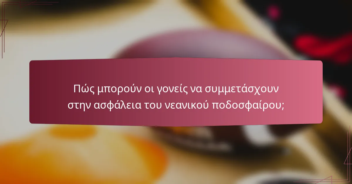 Πώς μπορούν οι γονείς να συμμετάσχουν στην ασφάλεια του νεανικού ποδοσφαίρου;