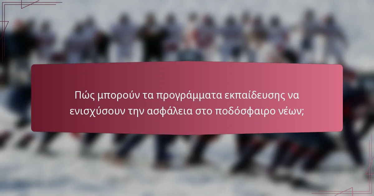 Πώς μπορούν τα προγράμματα εκπαίδευσης να ενισχύσουν την ασφάλεια στο ποδόσφαιρο νέων;