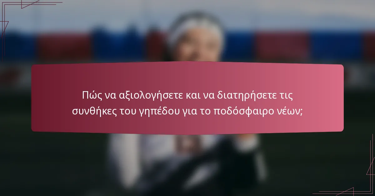 Πώς να αξιολογήσετε και να διατηρήσετε τις συνθήκες του γηπέδου για το ποδόσφαιρο νέων;