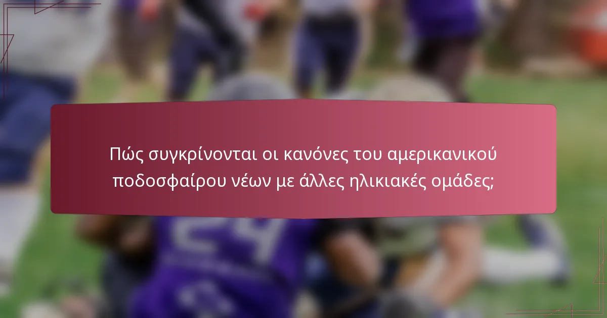 Πώς συγκρίνονται οι κανόνες του αμερικανικού ποδοσφαίρου νέων με άλλες ηλικιακές ομάδες;
