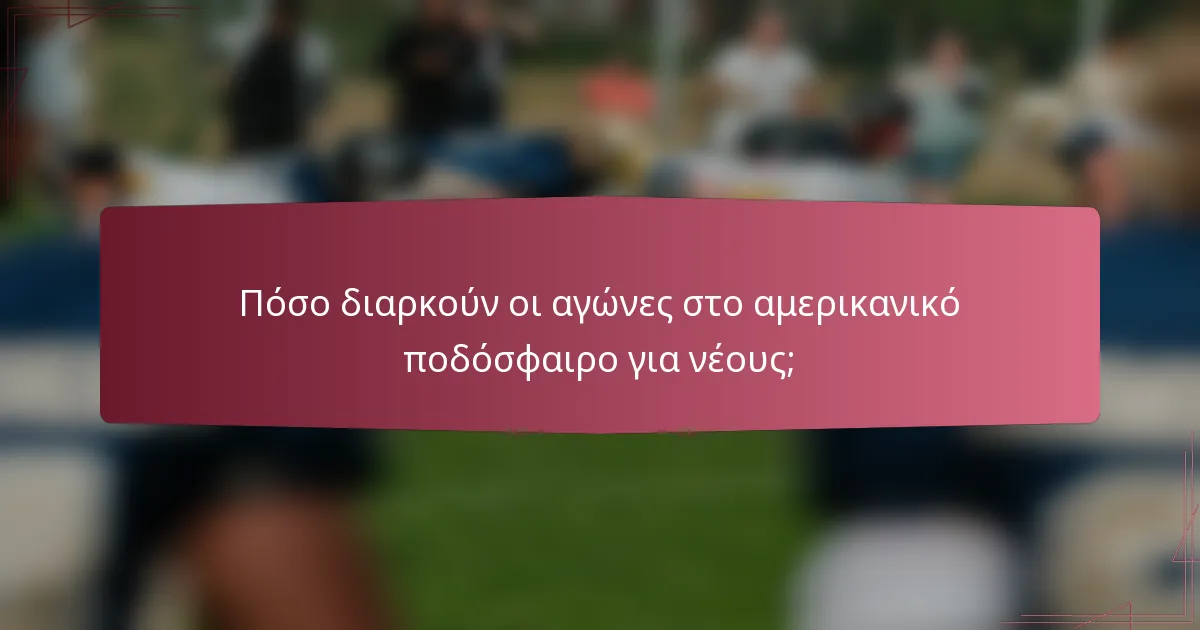 Πόσο διαρκούν οι αγώνες στο αμερικανικό ποδόσφαιρο για νέους;